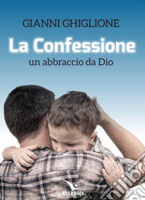 La Confessione. Un abbraccio da Dio libro di Ghiglione Gianni