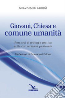 Giovani, Chiesa e comune umanità. Percorsi di teologia pratica sulla conversione pastorale libro di Currò Salvatore