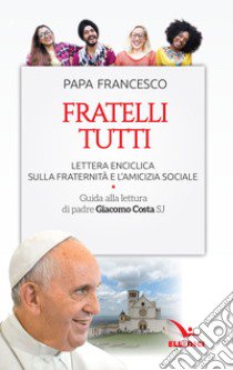 Fratelli tutti. Lettera Enciclica sulla fraternità e l'amicizia sociale. Guida alla lettura di padre Giacomo Costa SJ libro di Francesco (Jorge Mario Bergoglio)