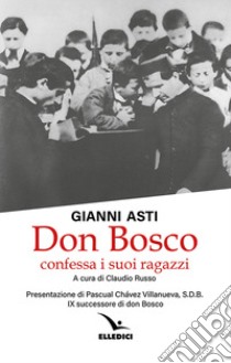 Don Bosco confessa i suoi ragazzi libro di Asti Gianni; Russo C. (cur.)