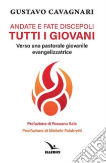 Andate e fate discepoli tutti giovani. Verso una pastorale giovanile evangelizzatrice libro di Cavagnari Gustavo