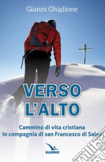 Verso l'alto. Cammino di vita cristiana in compagnia di san Francesco di Sales libro di Ghiglione Gianni