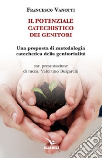 Il potenziale catechistico dei genitori. Una proposta di metodologia catechetica della genitorialità libro di Vanotti Francesco