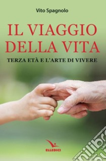 Il viaggio della vita. Terza età e l'arte della vita libro di Spagnolo Vito