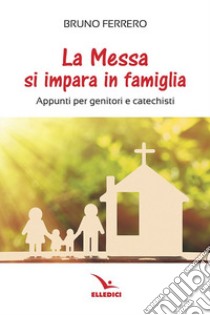 La messa si impara in famiglia. Appunti per genitori e catechisti libro di Ferrero Bruno