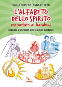 L'alfabeto dello spirito raccontato ai bambini. Potenza e incanto dei simboli cristiani libro di Ferrero Bruno; Peiretti Anna