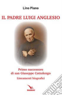 Il padre Luigi Anglesio. Lineamenti biografici libro di Piano Lino