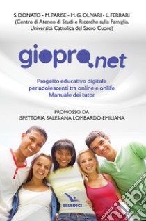 Giopro.net. Prgetto educativo digitale per adolescenti tra online e offline. Manuale dei tutor libro di Donato S.; Parise M.; Olivari M. G.