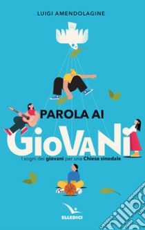 Parola ai giovani. I sogni dei giovani per una chiesa sinodale libro di Amendolagine Luigi