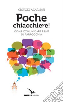 Poche chiacchiere! Come comunicare bene in parrocchia libro di Agagliati Giorgio