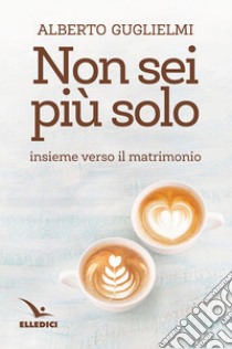 Non sei più solo. Insieme verso il matrimonio libro di Guglielmi Alberto