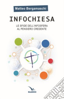 Infochiesa. Le sfide dell'infosfera al pensiero credente libro di Bergamaschi Matteo