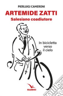 Artemide Zatti. Salesiano coadiutore. In bicicletta verso il cielo libro di Cameroni Pierluigi