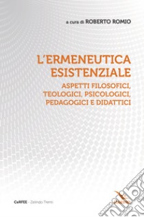 L'ermeneutica esistenziale. Aspetti filosofici, teologici, psicologici, pedagogici e didattici libro di Romio R. (cur.)