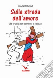 Sulla strada dell'amore. Via crucis per ragazzi libro di Rossi Valter