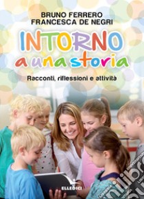 Intorno a una storia. Racconti, riflessioni, attività libro di Ferrero Bruno; De Negri Francesca