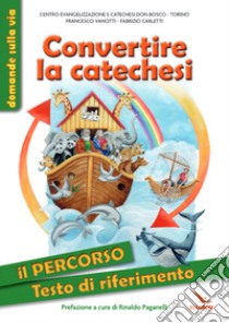 Convertire la catechesi. Il percorso. Testo di riferimento. Ediz. illustrata libro di Vanotti Francesco; Carletti Fabrizio