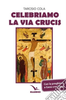 Celebriamo la via crucis. Preghiere, letture, canti libro di Cola Tarcisio