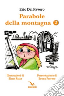 Parabole della montagna. Ediz. illustrata. Vol. 2 libro di Del Favero Ezio; Rizza Elena