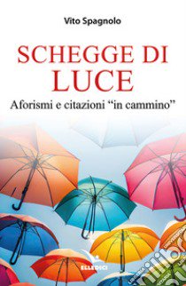 Schegge di luce. Aforismi e citazioni «in cammino» libro di Spagnolo Vito