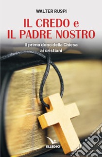 Il Credo e il Padre nostro. Il primo dono della Chiesa ai cristiani libro di Ruspi Walter