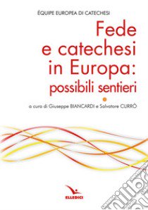 Fede e catechesi in Europa: possibili sentieri libro di Équipe europea di catechesi (cur.); Biancardi G. (cur.); Currò S. (cur.)