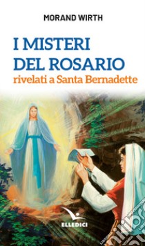 I misteri del rosario rivelati a Santa Bernadette libro di Wirth Morand