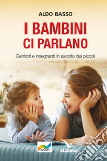 I bambini ci parlano. Genitori e insegnanti in ascolto dei piccoli libro di Basso Aldo