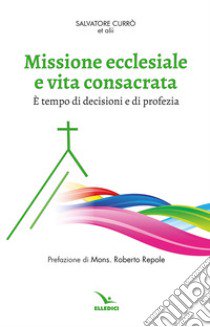 Missione ecclesiale e vita consacrata. È tempo di decisioni e di profezia libro di Currò S. (cur.)