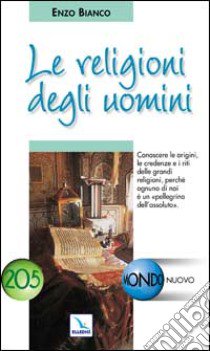 Le religioni degli uomini. Conoscere le credenze e i riti delle grandi religioni libro di Bianco Enzo