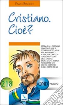 Cristiano. Cioè?. Storia di una ricerca per scoprire che cos'è il cristiano e chi è Cristo per lui libro di Bianco Enzo