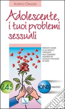 Adolescente, i tuoi problemi sessuali. Risposte di un medico cristiano alle domande inquiete dei ragazzi e ragazze di oggi libro di Orlandi Alfredo