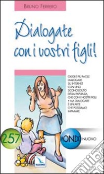 Dialogate con i vostri figli! Oggi è più facile dialogare su Internet con uno sconosciuto che con i nostri figli libro di Ferrero Bruno