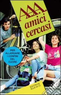 A.A.A. Amici cercasi. Per allargare i confini del cuore libro di Boscato G. (cur.)