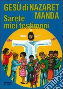 Gesù di Nazaret manda: «Sarete miei testimoni». Guida per catechisti e genitori. Proposte di lavoro, preghiere e celebrazioni libro di Ballis Giovanni; Cavallaro Montagna Silvana; Fabbri Dianella