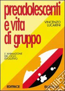 Preadolescenti e vita di gruppo. L'animazione del ciclo evolutivo libro di Lucarini Vincenzo