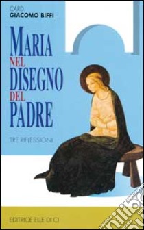 Maria nel disegno del Padre. Tre riflessioni libro di Biffi Giacomo