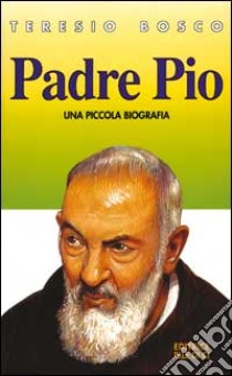 Padre Pio. Una piccola biografia libro di Bosco Teresio