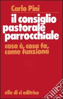 Il consiglio pastorale parrocchiale. Cosa è, cosa fa, come funziona libro di Pini Carlo