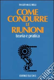 Come condurre le riunioni libro di Mucchielli Roger