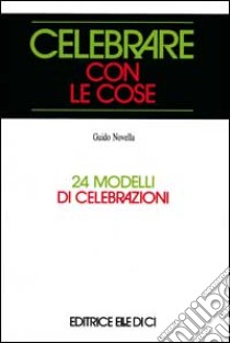 Celebrare con le cose. 24 modelli di celebrazioni libro di Novella Guido