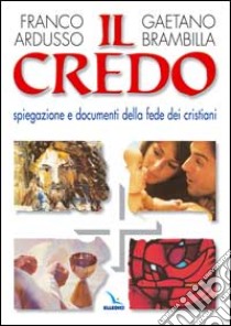 Il Credo. Spiegazione e documenti della fede dei cristiani libro di Ardusso Franco; Brambilla Gaetano