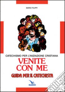 Venite con me. Catechismo per l'iniziazione cristiana. Guida libro di Filippi Mario