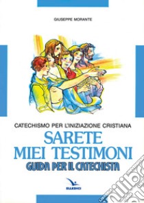 Sarete miei testimoni. Catechismo per l'iniziazione cristiana. Guida libro di Morante Giuseppe