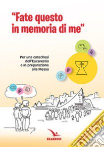 Fate questo in memoria di me. Per una catechesi dell'Eucaristia in preparazione alla Messa di prima Comunione libro