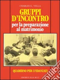 Gruppi d'incontro per la preparazione al matrimonio. Quaderno per i fidanzati libro di Vella Charles