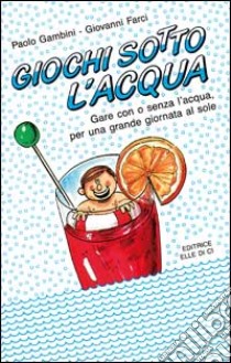 Giochi sotto l'acqua. Gare con o senza l'acqua. Per una grande giornata al sole libro di Gambini Paolo