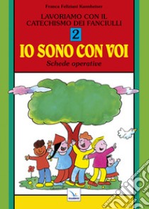 Lavoriamo con il catechismo dei fanciulli «Io sono con voi». Schede operative. Vol. 2 libro di Feliziani Kannheiser Franca