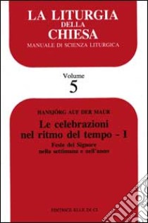 La liturgia della Chiesa. Manuale di scienza liturgica. Vol. 5: Le celebrazioni nel ritmo del tempo. Feste del Signore nella settimana e nell'Anno libro di Maur Hansjorg Auf der