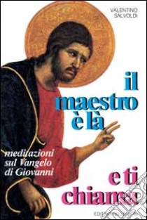 Il maestro è là e ti chiama. Meditazioni sul Vangelo di Giovanni libro di Salvoldi Valentino